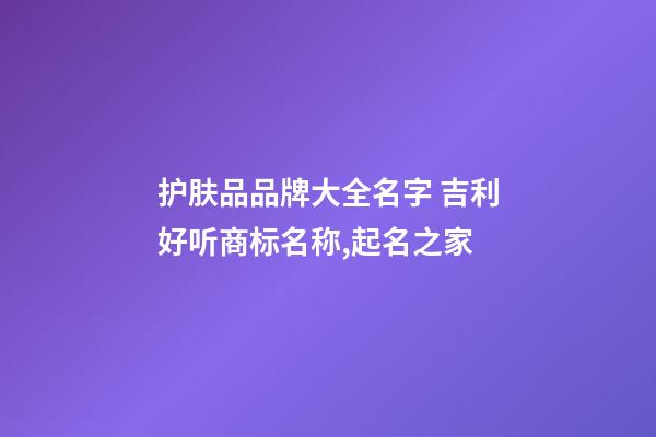 护肤品品牌大全名字 吉利好听商标名称,起名之家-第1张-商标起名-玄机派